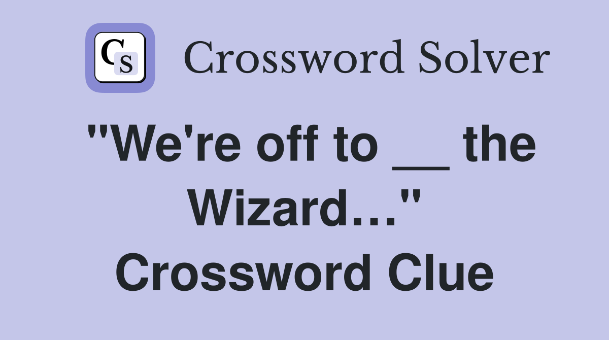 "We're off to __ the Wizard…" Crossword Clue Answers Crossword Solver